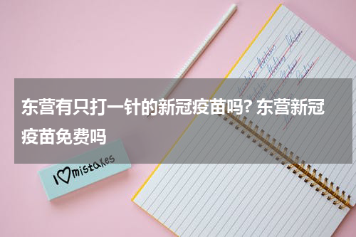 东营有只打一针的新冠疫苗吗? 东营新冠疫苗免费吗