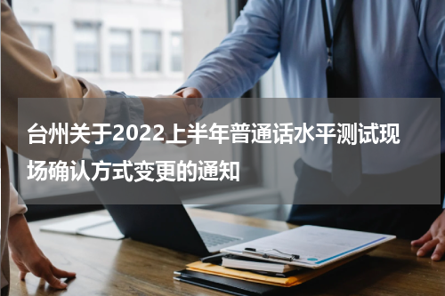 台州关于2022上半年普通话水平测试现场确认方式变更的通知