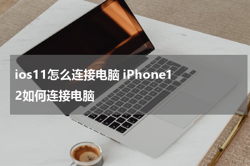 ios11怎么连接电脑 iPhone12如何连接电脑