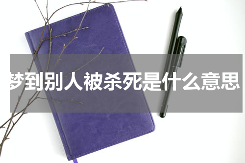 梦到别人被杀死是什么意思