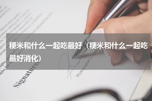 粳米和什么一起吃最好（粳米和什么一起吃最好消化）