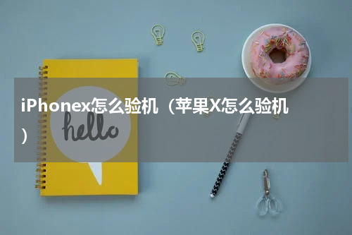 iPhonex怎么验机（苹果X怎么验机）