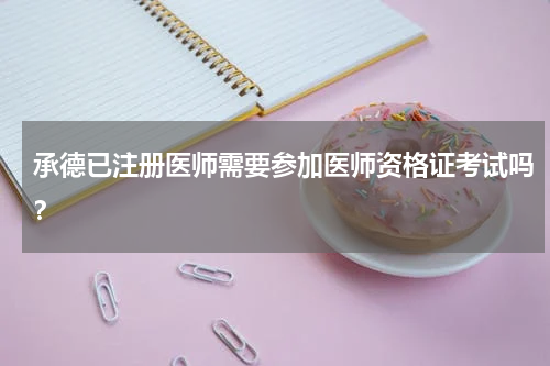承德已注册医师需要参加医师资格证考试吗？